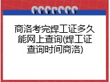 商洛考完焊工证多久能网上查询(焊工证查询时间商洛)