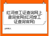 红河焊工证查询网上查询官网(红河焊工证查询官网)