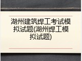 湖州建筑焊工考试模拟试题(湖州焊工模拟试题)