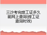三沙考完焊工证多久能网上查询(焊工证查询时效)