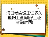 海口考完焊工证多久能网上查询(焊工证查询时间)