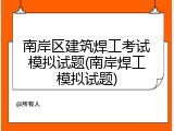 南岸区建筑焊工考试模拟试题(南岸焊工模拟试题)