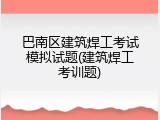 巴南区建筑焊工考试模拟试题(建筑焊工考训题)
