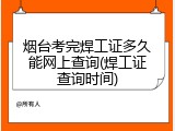烟台考完焊工证多久能网上查询(焊工证查询时间)