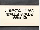 江西考完焊工证多久能网上查询(焊工证查询时间)