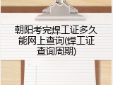 朝阳考完焊工证多久能网上查询(焊工证查询周期)