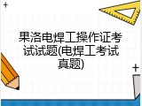 果洛电焊工操作证考试试题(电焊工考试真题)