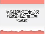 临汾建筑焊工考试模拟试题(临汾焊工模拟试题)