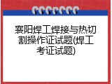 襄阳焊工焊接与热切割操作证试题(焊工考证试题)