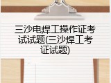 三沙电焊工操作证考试试题(三沙焊工考证试题)
