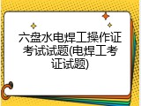 六盘水电焊工操作证考试试题(电焊工考证试题)