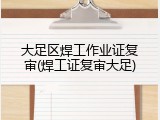 大足区焊工作业证复审(焊工证复审大足)