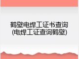 鹤壁电焊工证书查询(电焊工证查询鹤壁)