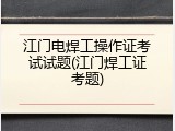 江门电焊工操作证考试试题(江门焊工证考题)