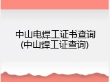 中山电焊工证书查询(中山焊工证查询)