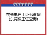 东莞电焊工证书查询(东莞焊工证查询)