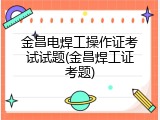 金昌电焊工操作证考试试题(金昌焊工证考题)
