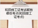 和田焊工证考试都有哪些考点(和田焊工证考点)