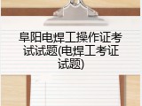 阜阳电焊工操作证考试试题(电焊工考证试题)