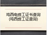鸡西电焊工证书查询(鸡西焊工证查询)