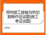 郑州焊工焊接与热切割操作证试题(焊工考证试题)