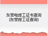 东营电焊工证书查询(东营焊工证查询)