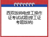 西双版纳电焊工操作证考试试题(焊工证考题版纳)