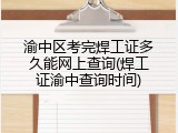 渝中区考完焊工证多久能网上查询(焊工证渝中查询时间)