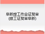 阜新焊工作业证复审(焊工证复审阜新)