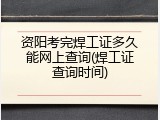 资阳考完焊工证多久能网上查询(焊工证查询时间)