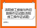 洛阳焊工焊接与热切割操作证试题(洛阳焊工操作证试题)