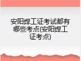 安阳焊工证考试都有哪些考点(安阳焊工证考点)
