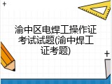 渝中区电焊工操作证考试试题(渝中焊工证考题)