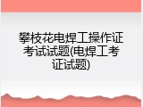 攀枝花电焊工操作证考试试题(电焊工考证试题)