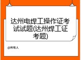 达州电焊工操作证考试试题(达州焊工证考题)