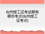 台州焊工证考试都有哪些考点(台州焊工证考点)