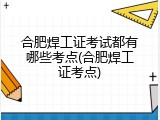 合肥焊工证考试都有哪些考点(合肥焊工证考点)
