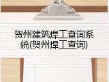 贺州建筑焊工查询系统(贺州焊工查询)
