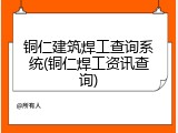 铜仁建筑焊工查询系统(铜仁焊工资讯查询)