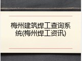 梅州建筑焊工查询系统(梅州焊工资讯)