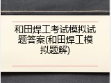 和田焊工考试模拟试题答案(和田焊工模拟题解)