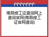 南昌焊工证查询网上查询官网(南昌焊工证官网查询)