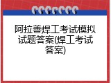 阿拉善焊工考试模拟试题答案(焊工考试答案)