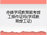 赤峰学成教育能考焊工操作证吗(学成教育焊工证)