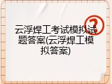 云浮焊工考试模拟试题答案(云浮焊工模拟答案)
