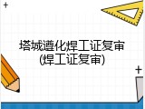 塔城遵化焊工证复审(焊工证复审)