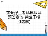 东莞焊工考试模拟试题答案(东莞焊工模拟题解)