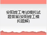 安阳焊工考试模拟试题答案(安阳焊工模拟题解)