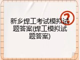 新乡焊工考试模拟试题答案(焊工模拟试题答案)