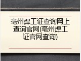 亳州焊工证查询网上查询官网(亳州焊工证官网查询)